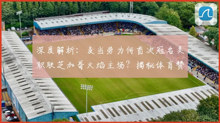 深度解析：麦当劳为何首次冠名美职联芝加哥火焰主场？揭秘体育赞助新趋势