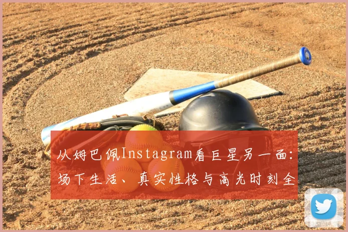 从姆巴佩Instagram看巨星另一面：场下生活、真实性格与高光时刻全解析