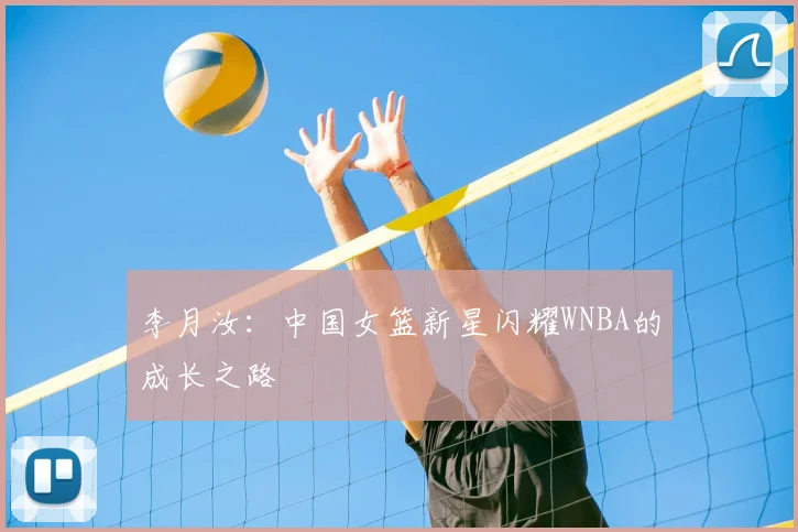 李月汝：中国女篮新星闪耀WNBA的成长之路