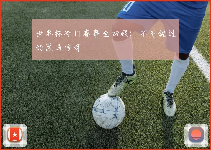 世界杯冷门赛事全回顾：不可错过的黑马传奇