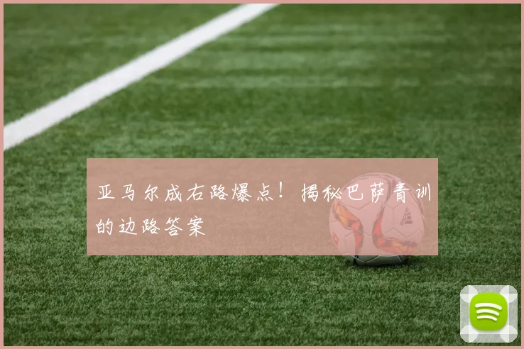 亚马尔成右路爆点！揭秘巴萨青训的边路答案