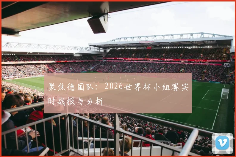 聚焦德国队：2026世界杯小组赛实时战报与分析