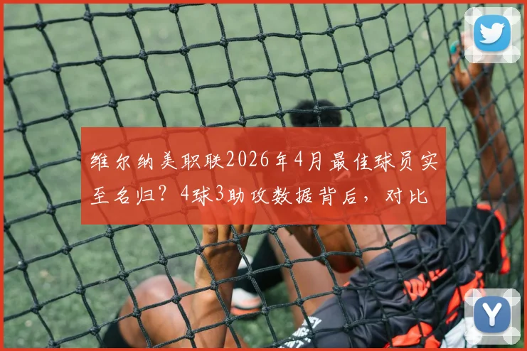 维尔纳美职联2026年4月最佳球员实至名归？4球3助攻数据背后，对比莱比锡时期表现全解析