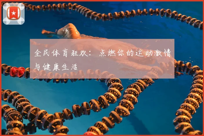 全民体育狂欢：点燃你的运动激情与健康生活