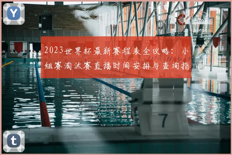 2023世界杯最新赛程表全攻略：小组赛淘汰赛直播时间安排与查询指南