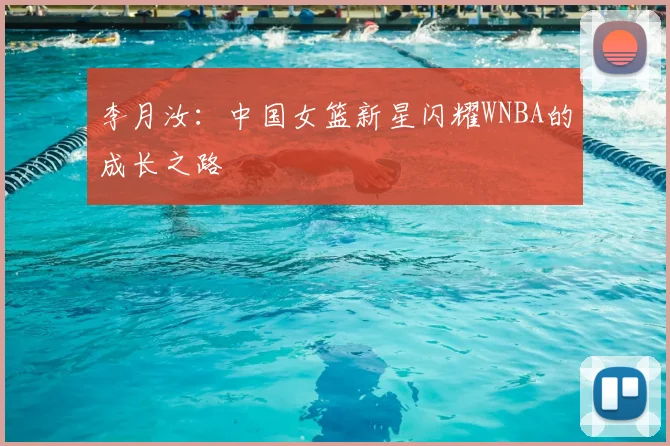 李月汝：中国女篮新星闪耀WNBA的成长之路