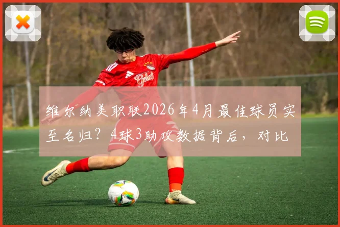维尔纳美职联2026年4月最佳球员实至名归？4球3助攻数据背后，对比莱比锡时期表现全解析