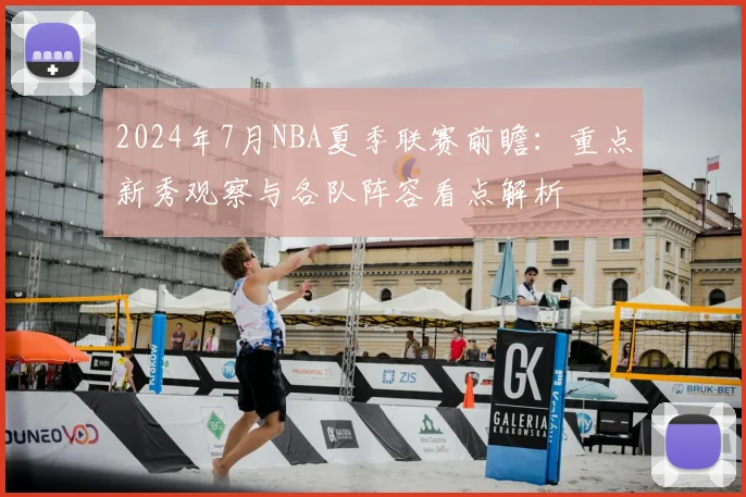 2024年7月NBA夏季联赛前瞻：重点新秀观察与各队阵容看点解析