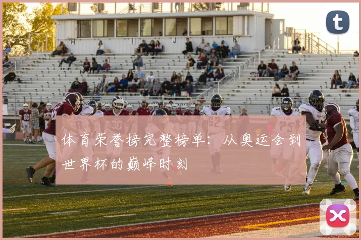 体育荣誉榜完整榜单：从奥运会到世界杯的巅峰时刻