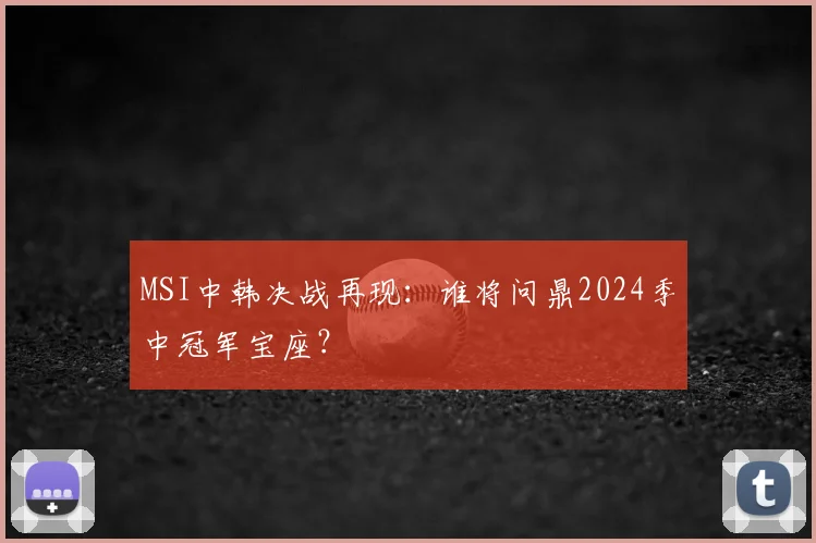 MSI中韩决战再现：谁将问鼎2024季中冠军宝座？